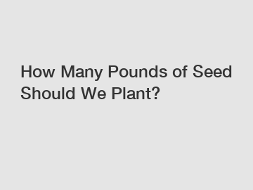 How Many Pounds of Seed Should We Plant?