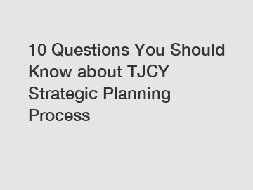 10 Questions You Should Know about TJCY Strategic Planning Process