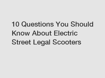 10 Questions You Should Know About Electric Street Legal Scooters