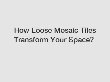 How Loose Mosaic Tiles Transform Your Space?