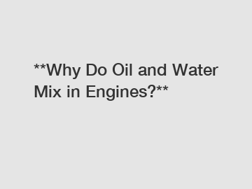 **Why Do Oil and Water Mix in Engines?**