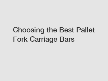 Choosing the Best Pallet Fork Carriage Bars