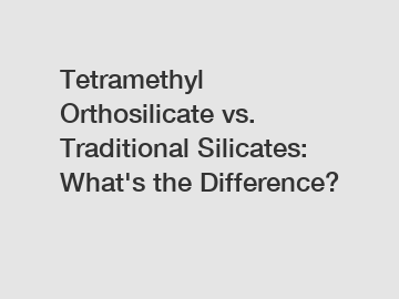 Tetramethyl Orthosilicate vs. Traditional Silicates: What's the Difference?