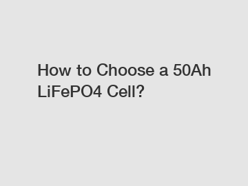 How to Choose a 50Ah LiFePO4 Cell?