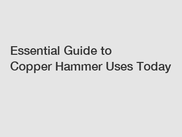 Essential Guide to Copper Hammer Uses Today