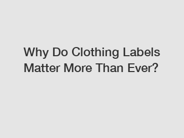 Why Do Clothing Labels Matter More Than Ever?