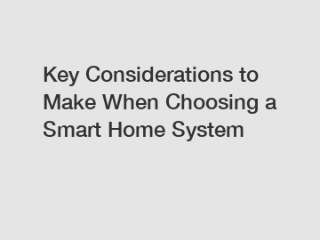 Key Considerations to Make When Choosing a Smart Home System