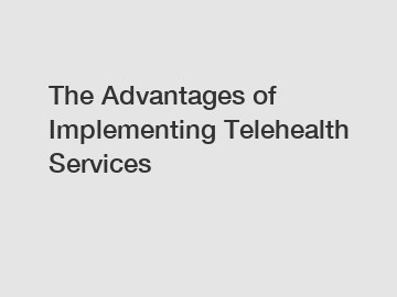 The Advantages of Implementing Telehealth Services