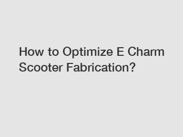 How to Optimize E Charm Scooter Fabrication?