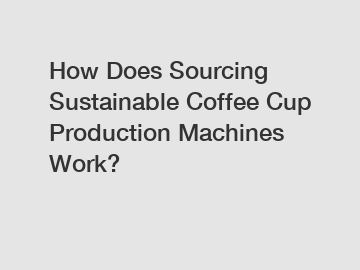 How Does Sourcing Sustainable Coffee Cup Production Machines Work?
