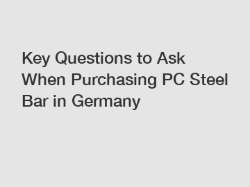 Key Questions to Ask When Purchasing PC Steel Bar in Germany