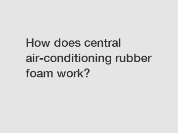 How does central air-conditioning rubber foam work?