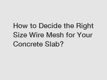 How to Decide the Right Size Wire Mesh for Your Concrete Slab?