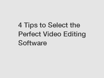 4 Tips to Select the Perfect Video Editing Software