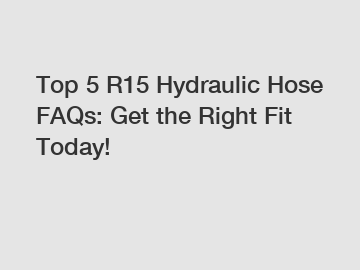 Top 5 R15 Hydraulic Hose FAQs: Get the Right Fit Today!