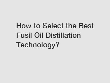 How to Select the Best Fusil Oil Distillation Technology?