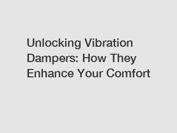 Unlocking Vibration Dampers: How They Enhance Your Comfort