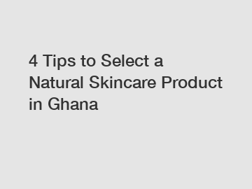 4 Tips to Select a Natural Skincare Product in Ghana