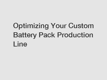 Optimizing Your Custom Battery Pack Production Line