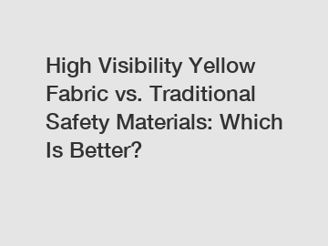 High Visibility Yellow Fabric vs. Traditional Safety Materials: Which Is Better?
