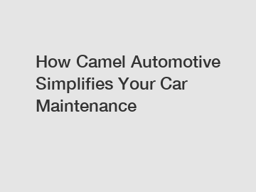 How Camel Automotive Simplifies Your Car Maintenance