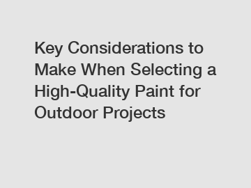 Key Considerations to Make When Selecting a High-Quality Paint for Outdoor Projects