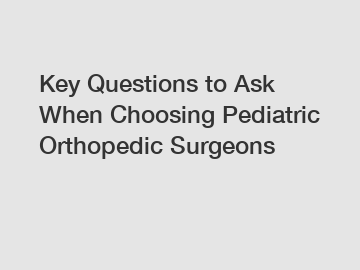 Key Questions to Ask When Choosing Pediatric Orthopedic Surgeons