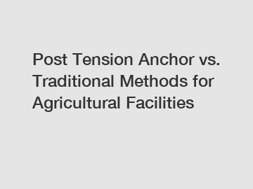 Post Tension Anchor vs. Traditional Methods for Agricultural Facilities