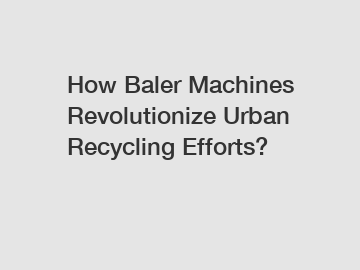 How Baler Machines Revolutionize Urban Recycling Efforts?