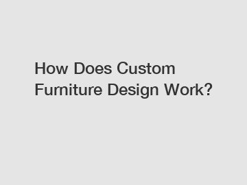 How Does Custom Furniture Design Work?