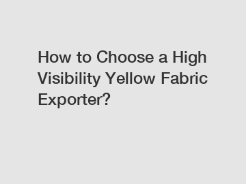 How to Choose a High Visibility Yellow Fabric Exporter?