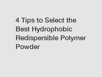 4 Tips to Select the Best Hydrophobic Redispersible Polymer Powder