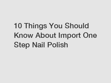 10 Things You Should Know About Import One Step Nail Polish