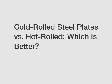 Cold-Rolled Steel Plates vs. Hot-Rolled: Which is Better?