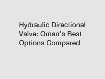 Hydraulic Directional Valve: Oman’s Best Options Compared