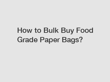 How to Bulk Buy Food Grade Paper Bags?