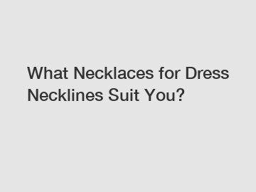 What Necklaces for Dress Necklines Suit You?