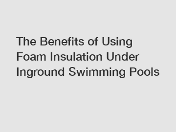 The Benefits of Using Foam Insulation Under Inground Swimming Pools