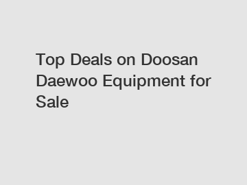Top Deals on Doosan Daewoo Equipment for Sale