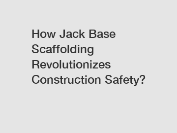 How Jack Base Scaffolding Revolutionizes Construction Safety?