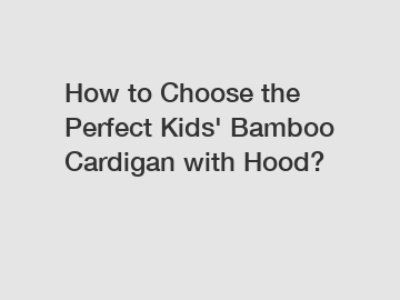 How to Choose the Perfect Kids' Bamboo Cardigan with Hood?