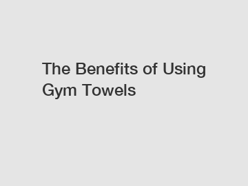 The Benefits of Using Gym Towels