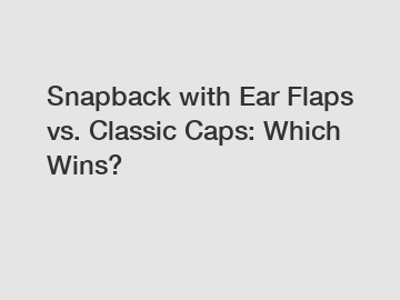 Snapback with Ear Flaps vs. Classic Caps: Which Wins?