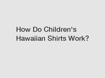 How Do Children's Hawaiian Shirts Work?