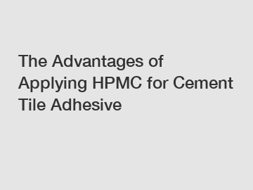 The Advantages of Applying HPMC for Cement Tile Adhesive
