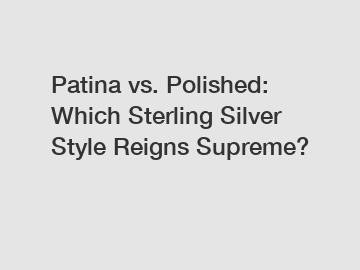 Patina vs. Polished: Which Sterling Silver Style Reigns Supreme?