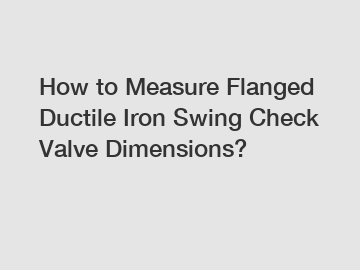 How to Measure Flanged Ductile Iron Swing Check Valve Dimensions?