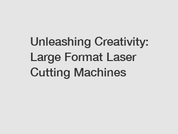 Unleashing Creativity: Large Format Laser Cutting Machines