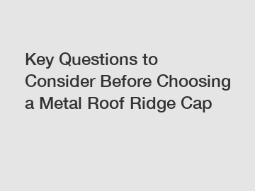 Key Questions to Consider Before Choosing a Metal Roof Ridge Cap
