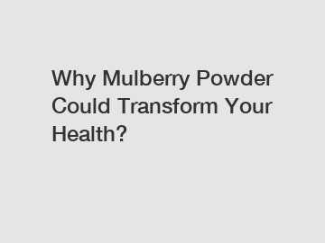 Why Mulberry Powder Could Transform Your Health?